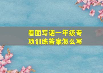 看图写话一年级专项训练答案怎么写