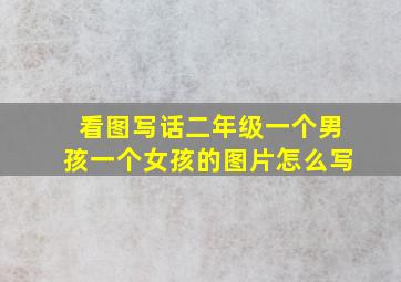 看图写话二年级一个男孩一个女孩的图片怎么写