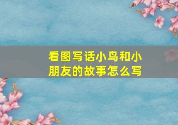 看图写话小鸟和小朋友的故事怎么写