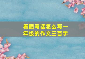 看图写话怎么写一年级的作文三百字