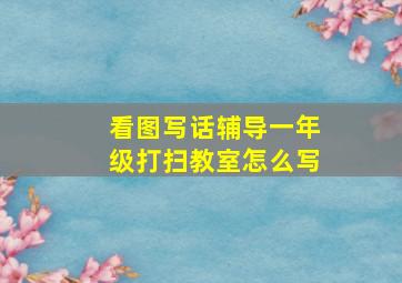 看图写话辅导一年级打扫教室怎么写