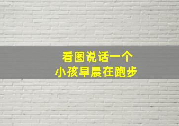 看图说话一个小孩早晨在跑步