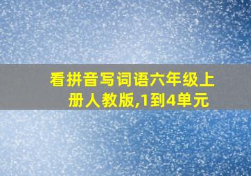 看拼音写词语六年级上册人教版,1到4单元