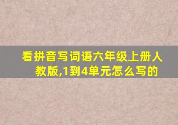 看拼音写词语六年级上册人教版,1到4单元怎么写的