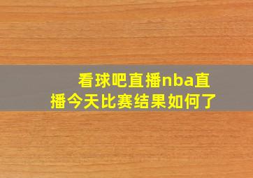 看球吧直播nba直播今天比赛结果如何了