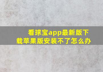 看球宝app最新版下载苹果版安装不了怎么办