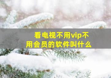 看电视不用vip不用会员的软件叫什么