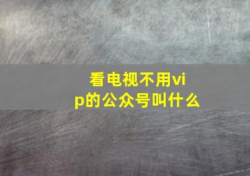 看电视不用vip的公众号叫什么