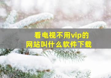 看电视不用vip的网站叫什么软件下载