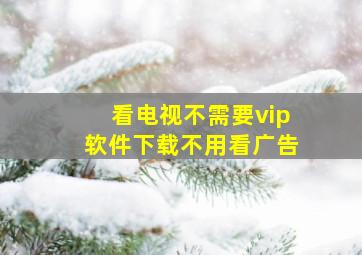 看电视不需要vip软件下载不用看广告