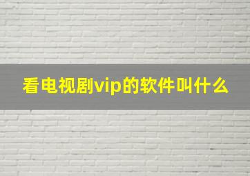 看电视剧vip的软件叫什么