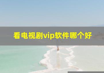 看电视剧vip软件哪个好