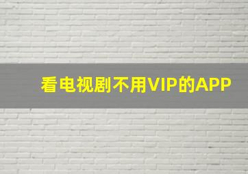 看电视剧不用VIP的APP