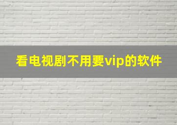 看电视剧不用要vip的软件