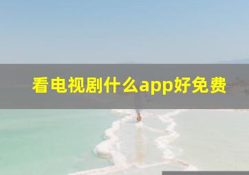 看电视剧什么app好免费