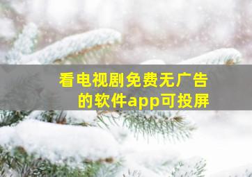 看电视剧免费无广告的软件app可投屏