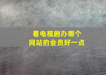 看电视剧办哪个网站的会员好一点