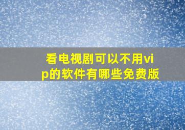 看电视剧可以不用vip的软件有哪些免费版