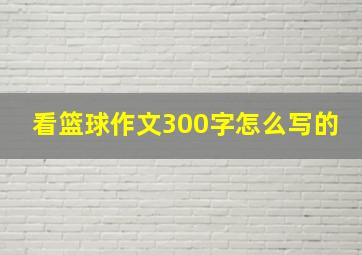 看篮球作文300字怎么写的