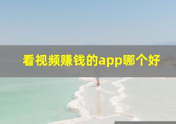 看视频赚钱的app哪个好