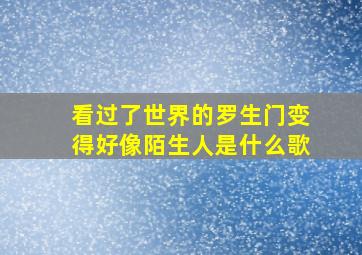 看过了世界的罗生门变得好像陌生人是什么歌