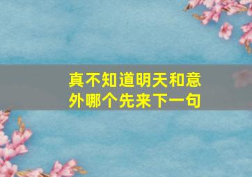 真不知道明天和意外哪个先来下一句