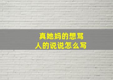 真她妈的想骂人的说说怎么写