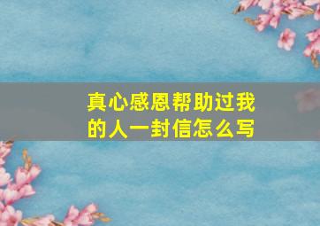 真心感恩帮助过我的人一封信怎么写