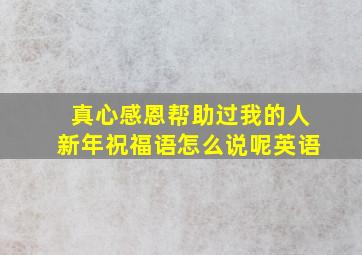 真心感恩帮助过我的人新年祝福语怎么说呢英语