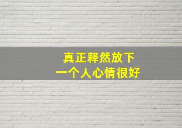 真正释然放下一个人心情很好