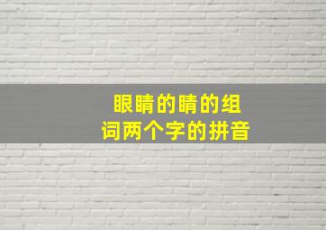 眼睛的睛的组词两个字的拼音