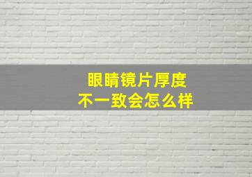 眼睛镜片厚度不一致会怎么样