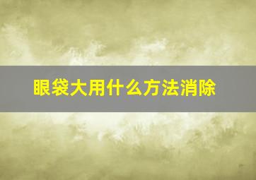 眼袋大用什么方法消除