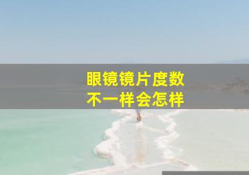 眼镜镜片度数不一样会怎样