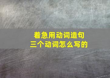 着急用动词造句三个动词怎么写的