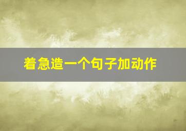 着急造一个句子加动作