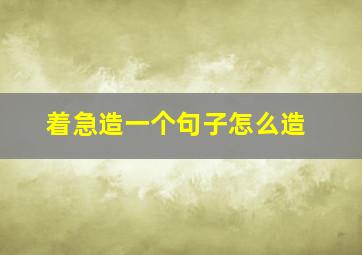 着急造一个句子怎么造