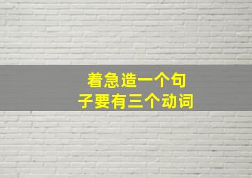 着急造一个句子要有三个动词