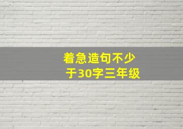 着急造句不少于30字三年级