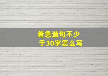 着急造句不少于30字怎么写