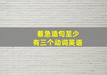 着急造句至少有三个动词英语