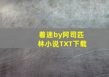 着迷by阿司匹林小说TXT下载