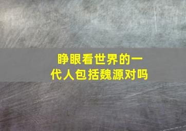 睁眼看世界的一代人包括魏源对吗