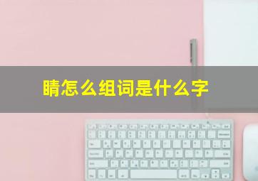 睛怎么组词是什么字