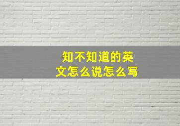 知不知道的英文怎么说怎么写