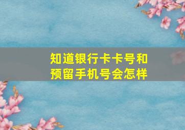 知道银行卡卡号和预留手机号会怎样