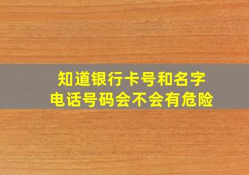 知道银行卡号和名字电话号码会不会有危险