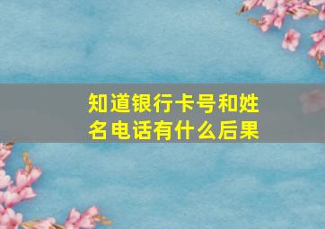 知道银行卡号和姓名电话有什么后果