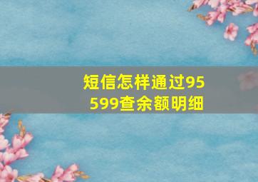 短信怎样通过95599查余额明细