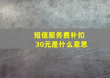 短信服务费补扣30元是什么意思